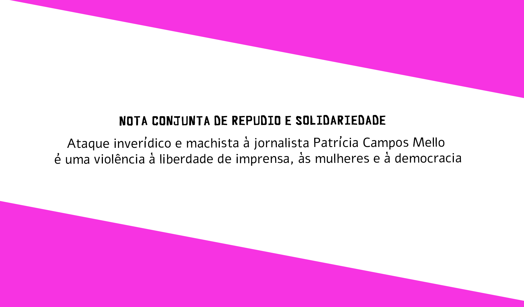 Nota de repúdio e solidariedade: Ataque inverídico e machista à jornalista Patrícia Campos Mello é uma violência à liberdade de imprensa, às mulheres e à democracia